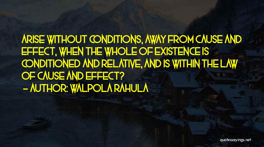 Walpola Rahula Quotes: Arise Without Conditions, Away From Cause And Effect, When The Whole Of Existence Is Conditioned And Relative, And Is Within