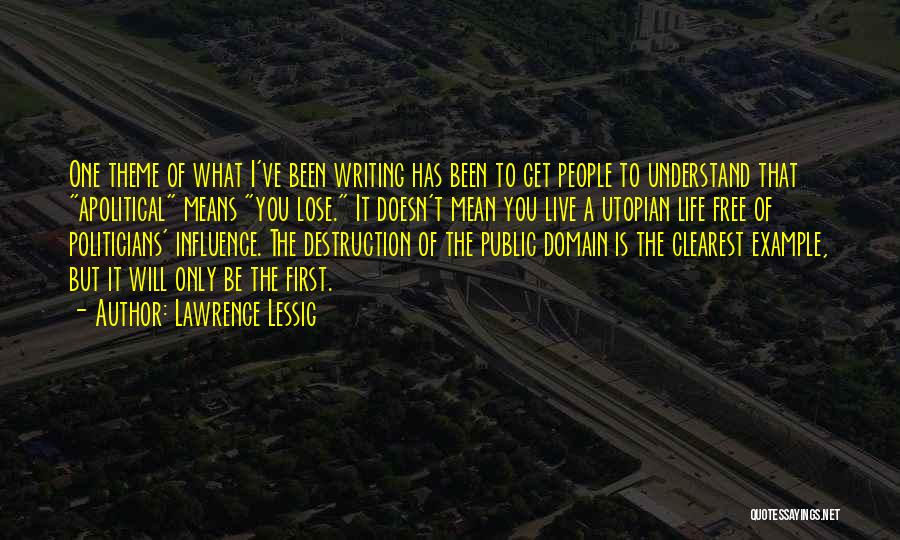 Lawrence Lessig Quotes: One Theme Of What I've Been Writing Has Been To Get People To Understand That Apolitical Means You Lose. It