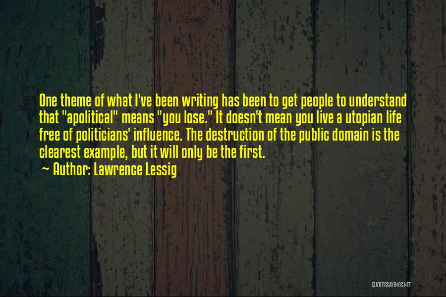 Lawrence Lessig Quotes: One Theme Of What I've Been Writing Has Been To Get People To Understand That Apolitical Means You Lose. It