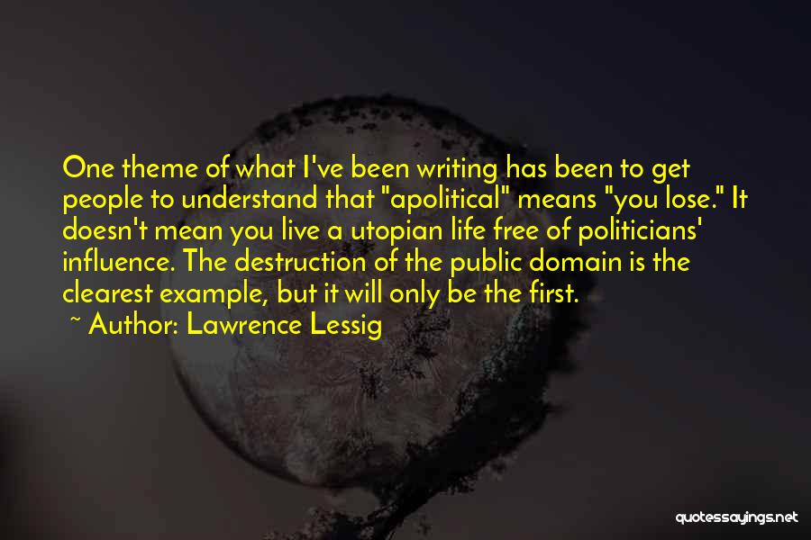 Lawrence Lessig Quotes: One Theme Of What I've Been Writing Has Been To Get People To Understand That Apolitical Means You Lose. It