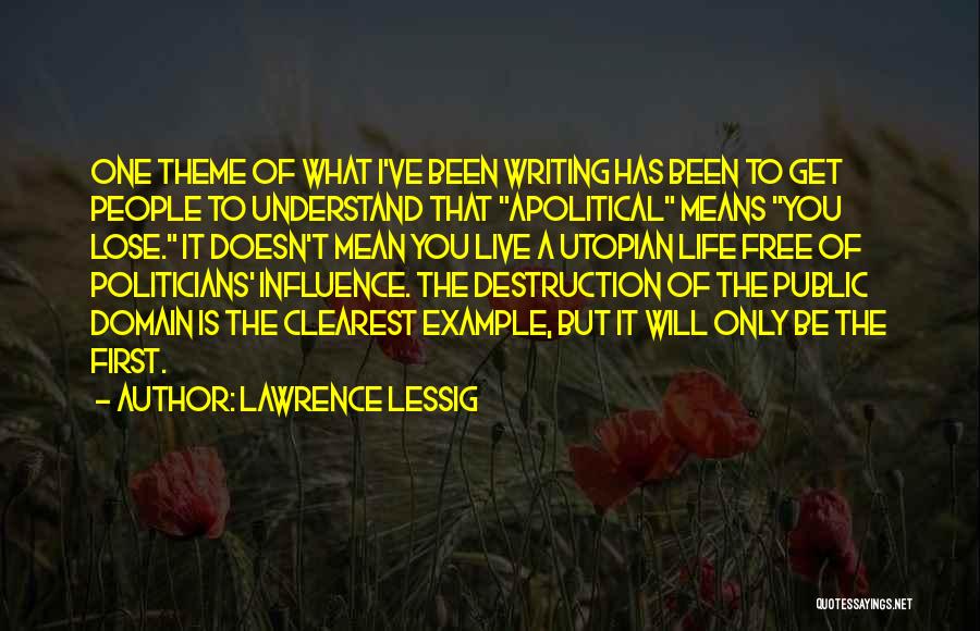 Lawrence Lessig Quotes: One Theme Of What I've Been Writing Has Been To Get People To Understand That Apolitical Means You Lose. It