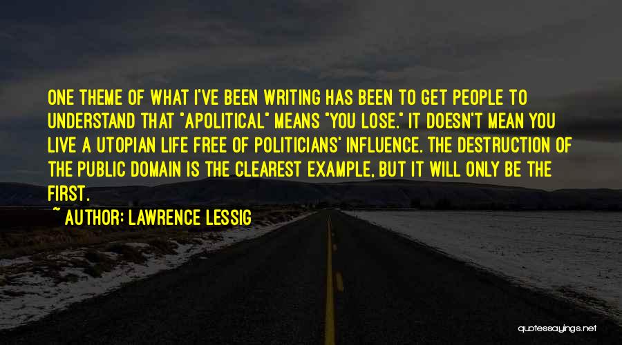 Lawrence Lessig Quotes: One Theme Of What I've Been Writing Has Been To Get People To Understand That Apolitical Means You Lose. It