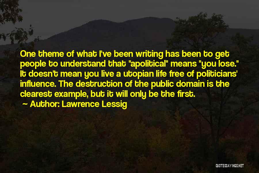 Lawrence Lessig Quotes: One Theme Of What I've Been Writing Has Been To Get People To Understand That Apolitical Means You Lose. It