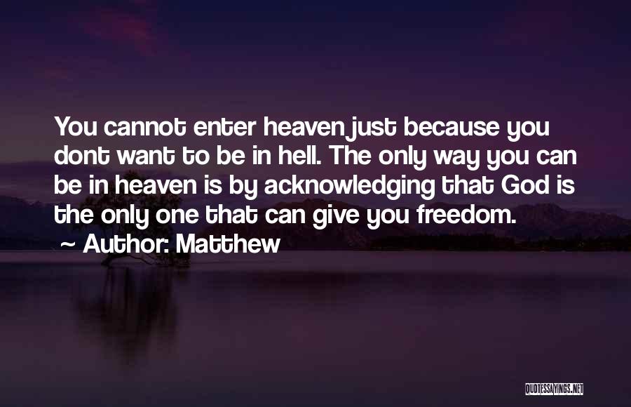 Matthew Quotes: You Cannot Enter Heaven Just Because You Dont Want To Be In Hell. The Only Way You Can Be In