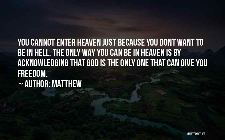 Matthew Quotes: You Cannot Enter Heaven Just Because You Dont Want To Be In Hell. The Only Way You Can Be In