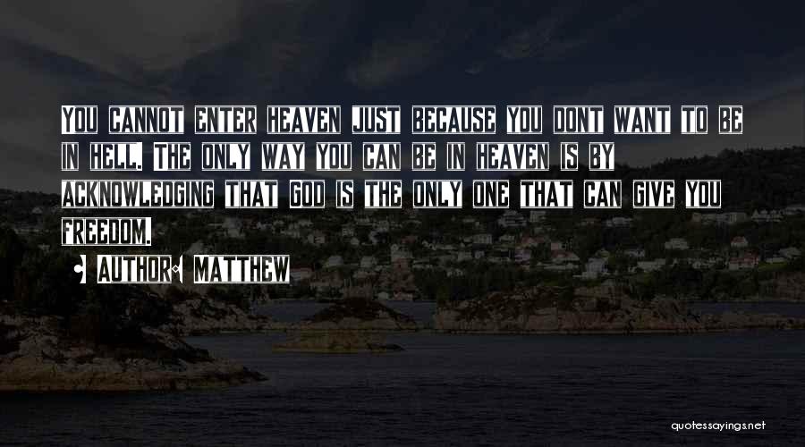 Matthew Quotes: You Cannot Enter Heaven Just Because You Dont Want To Be In Hell. The Only Way You Can Be In