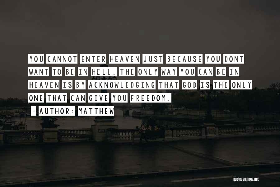 Matthew Quotes: You Cannot Enter Heaven Just Because You Dont Want To Be In Hell. The Only Way You Can Be In