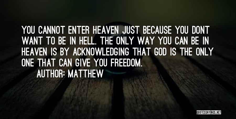 Matthew Quotes: You Cannot Enter Heaven Just Because You Dont Want To Be In Hell. The Only Way You Can Be In