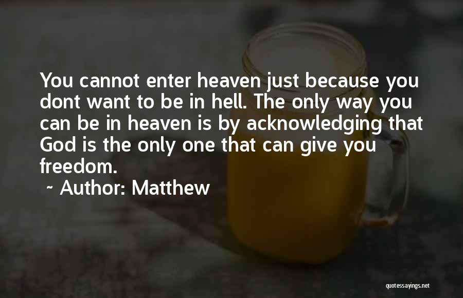 Matthew Quotes: You Cannot Enter Heaven Just Because You Dont Want To Be In Hell. The Only Way You Can Be In