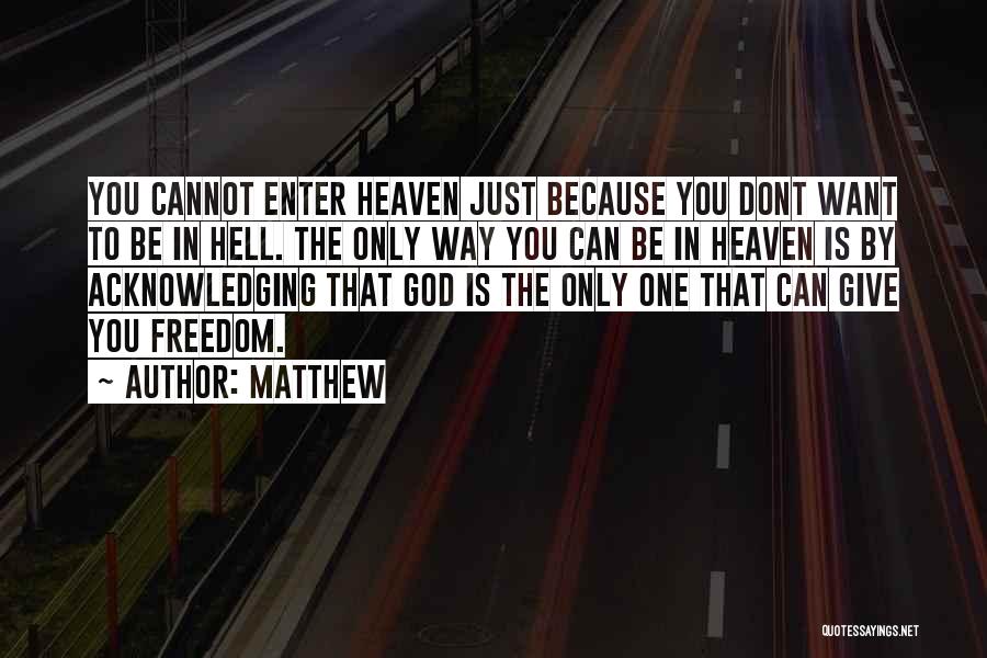 Matthew Quotes: You Cannot Enter Heaven Just Because You Dont Want To Be In Hell. The Only Way You Can Be In