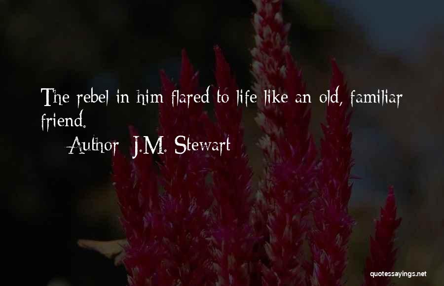 J.M. Stewart Quotes: The Rebel In Him Flared To Life Like An Old, Familiar Friend.