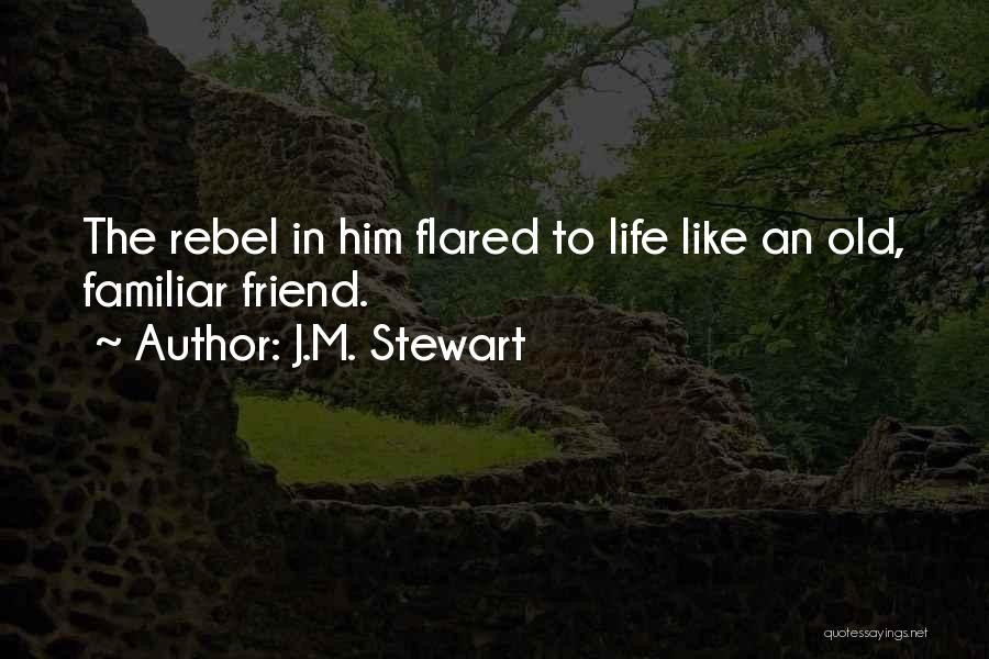 J.M. Stewart Quotes: The Rebel In Him Flared To Life Like An Old, Familiar Friend.