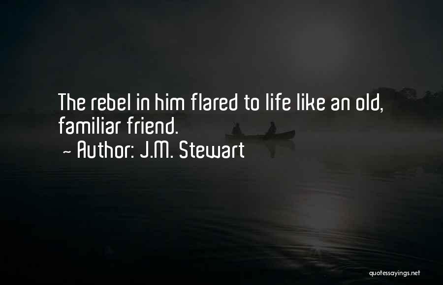 J.M. Stewart Quotes: The Rebel In Him Flared To Life Like An Old, Familiar Friend.