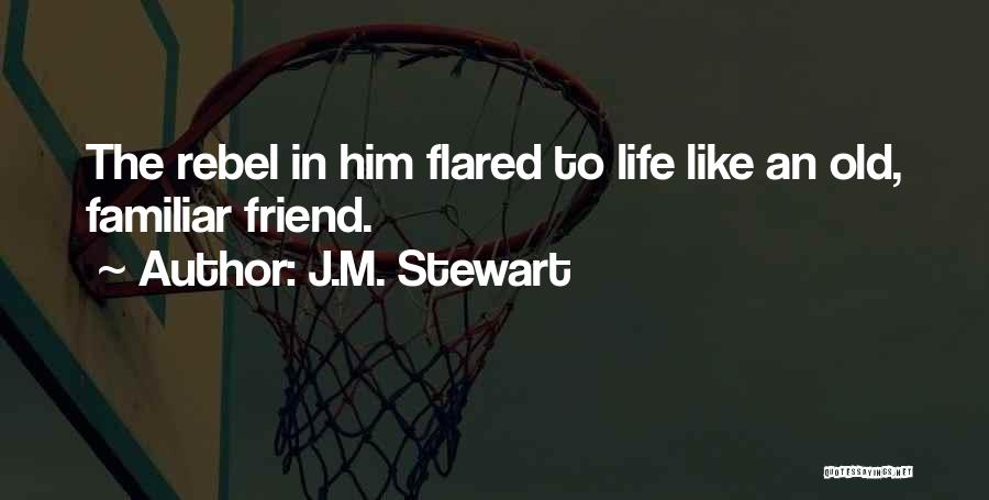 J.M. Stewart Quotes: The Rebel In Him Flared To Life Like An Old, Familiar Friend.