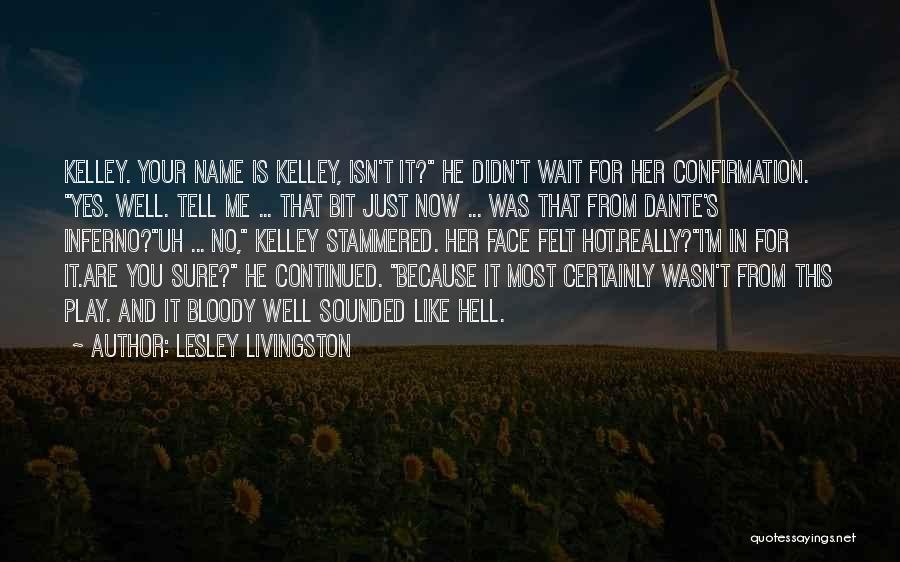 Lesley Livingston Quotes: Kelley. Your Name Is Kelley, Isn't It? He Didn't Wait For Her Confirmation. Yes. Well. Tell Me ... That Bit