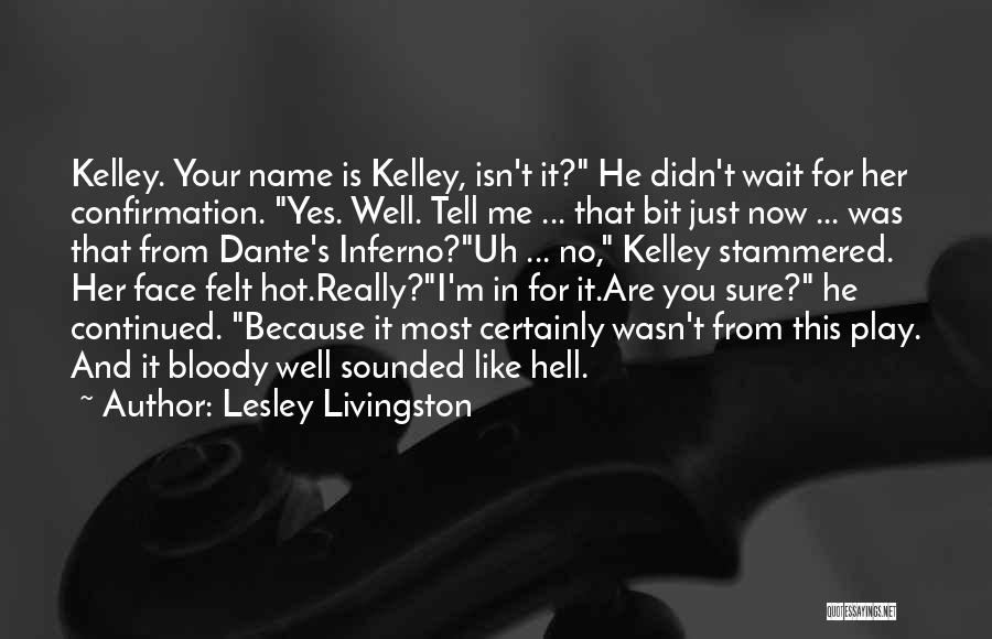 Lesley Livingston Quotes: Kelley. Your Name Is Kelley, Isn't It? He Didn't Wait For Her Confirmation. Yes. Well. Tell Me ... That Bit