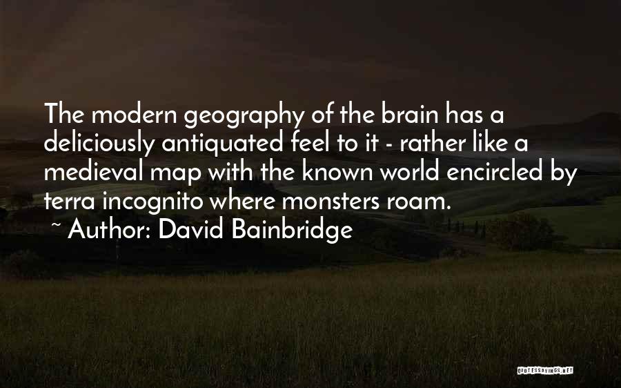 David Bainbridge Quotes: The Modern Geography Of The Brain Has A Deliciously Antiquated Feel To It - Rather Like A Medieval Map With
