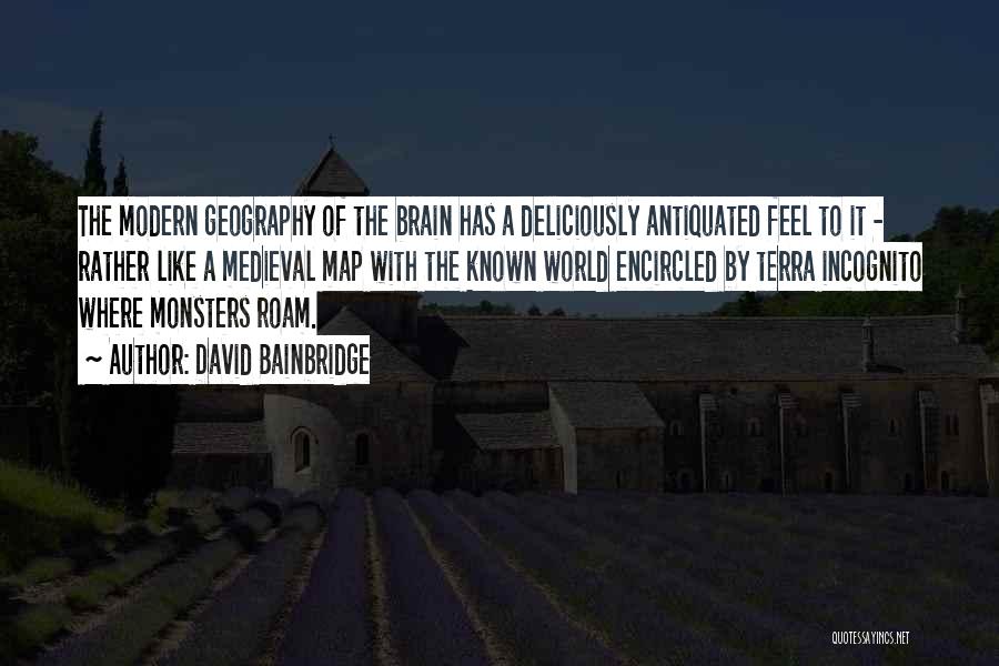 David Bainbridge Quotes: The Modern Geography Of The Brain Has A Deliciously Antiquated Feel To It - Rather Like A Medieval Map With