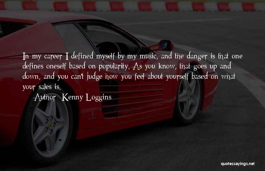 Kenny Loggins Quotes: In My Career I Defined Myself By My Music, And The Danger Is That One Defines Oneself Based On Popularity.