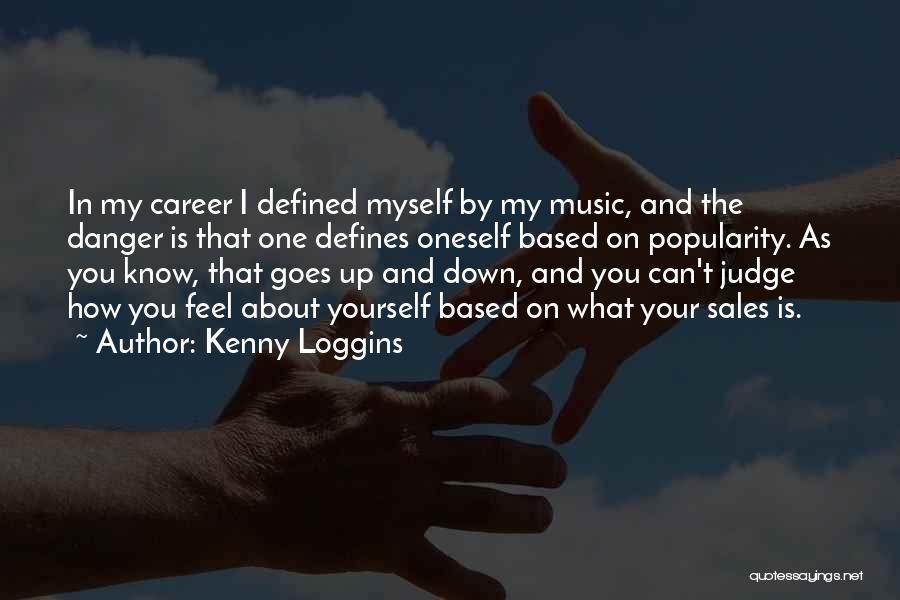 Kenny Loggins Quotes: In My Career I Defined Myself By My Music, And The Danger Is That One Defines Oneself Based On Popularity.