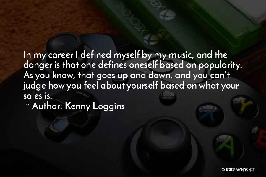 Kenny Loggins Quotes: In My Career I Defined Myself By My Music, And The Danger Is That One Defines Oneself Based On Popularity.