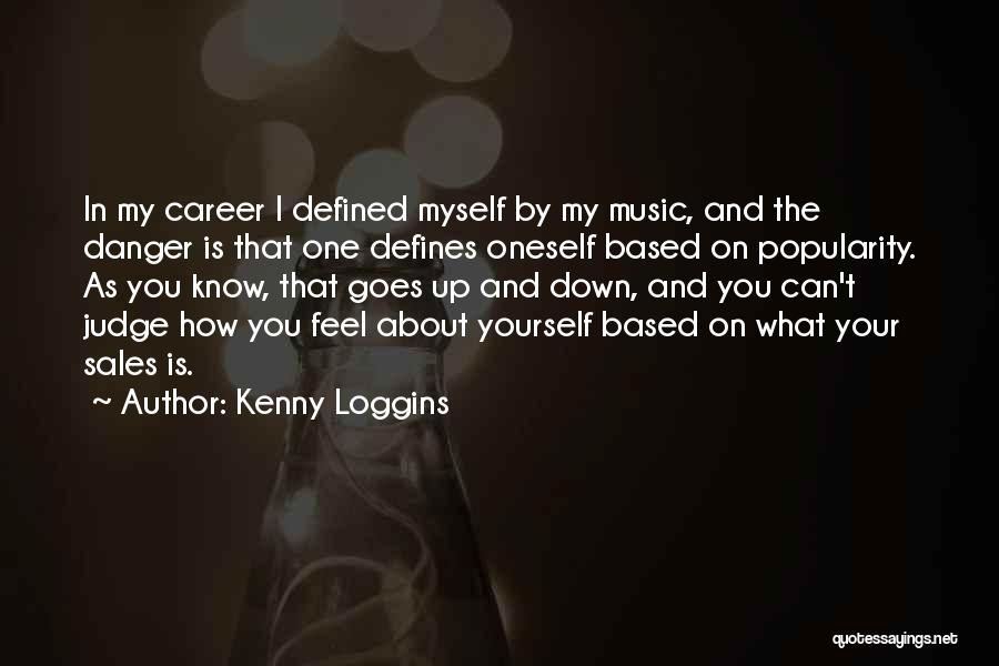 Kenny Loggins Quotes: In My Career I Defined Myself By My Music, And The Danger Is That One Defines Oneself Based On Popularity.