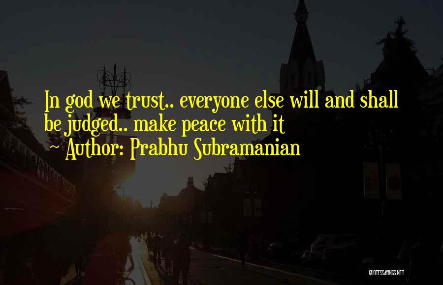 Prabhu Subramanian Quotes: In God We Trust.. Everyone Else Will And Shall Be Judged.. Make Peace With It