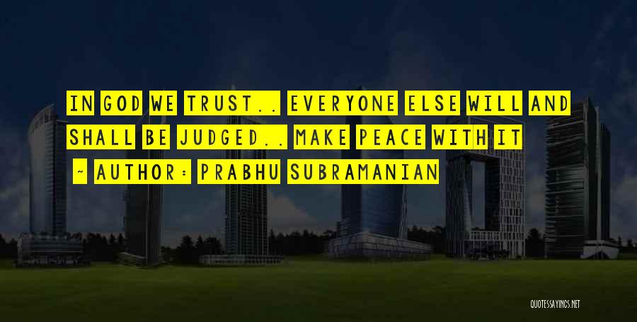 Prabhu Subramanian Quotes: In God We Trust.. Everyone Else Will And Shall Be Judged.. Make Peace With It