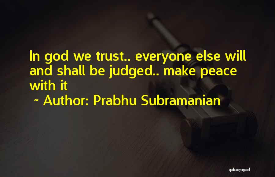 Prabhu Subramanian Quotes: In God We Trust.. Everyone Else Will And Shall Be Judged.. Make Peace With It