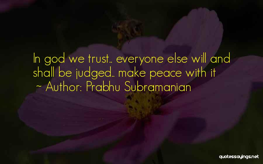 Prabhu Subramanian Quotes: In God We Trust.. Everyone Else Will And Shall Be Judged.. Make Peace With It