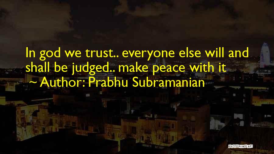 Prabhu Subramanian Quotes: In God We Trust.. Everyone Else Will And Shall Be Judged.. Make Peace With It
