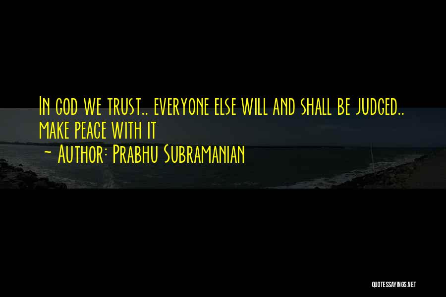Prabhu Subramanian Quotes: In God We Trust.. Everyone Else Will And Shall Be Judged.. Make Peace With It