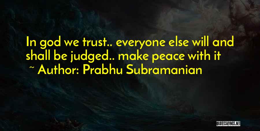Prabhu Subramanian Quotes: In God We Trust.. Everyone Else Will And Shall Be Judged.. Make Peace With It