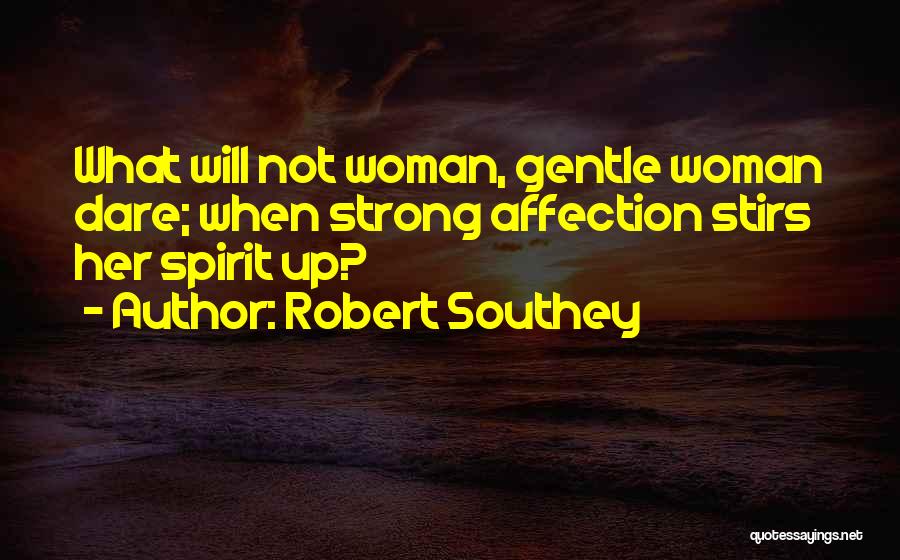 Robert Southey Quotes: What Will Not Woman, Gentle Woman Dare; When Strong Affection Stirs Her Spirit Up?