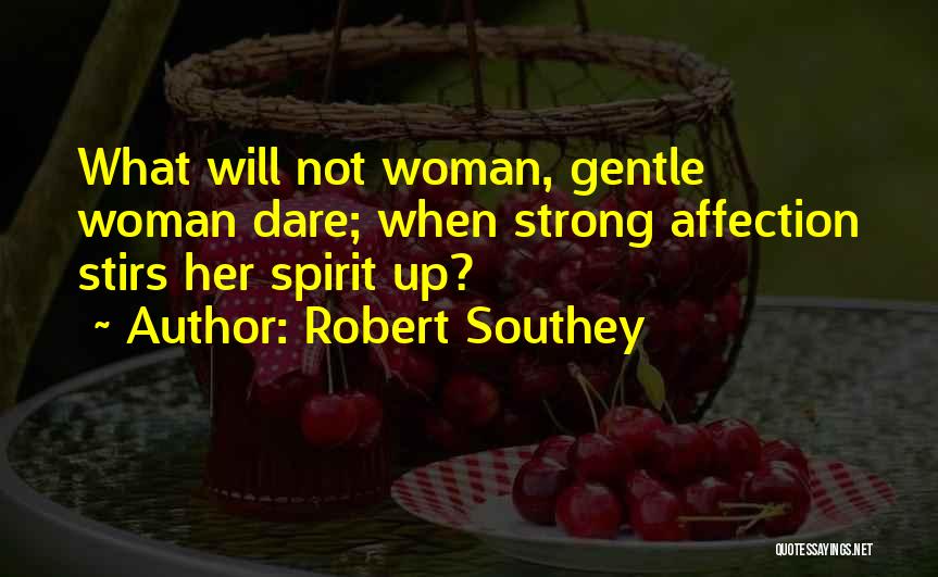 Robert Southey Quotes: What Will Not Woman, Gentle Woman Dare; When Strong Affection Stirs Her Spirit Up?