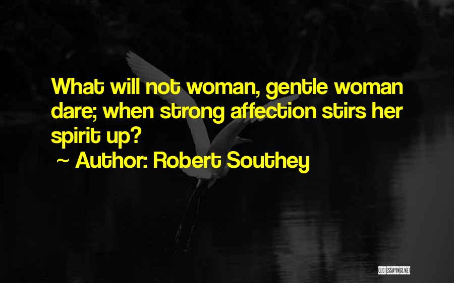 Robert Southey Quotes: What Will Not Woman, Gentle Woman Dare; When Strong Affection Stirs Her Spirit Up?