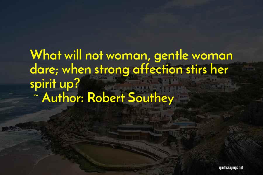 Robert Southey Quotes: What Will Not Woman, Gentle Woman Dare; When Strong Affection Stirs Her Spirit Up?