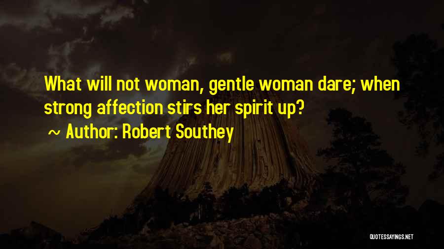 Robert Southey Quotes: What Will Not Woman, Gentle Woman Dare; When Strong Affection Stirs Her Spirit Up?