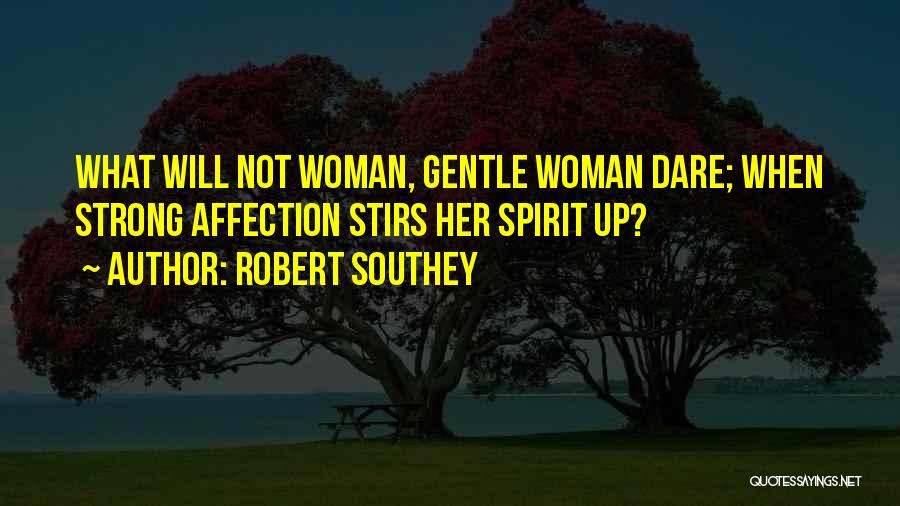 Robert Southey Quotes: What Will Not Woman, Gentle Woman Dare; When Strong Affection Stirs Her Spirit Up?