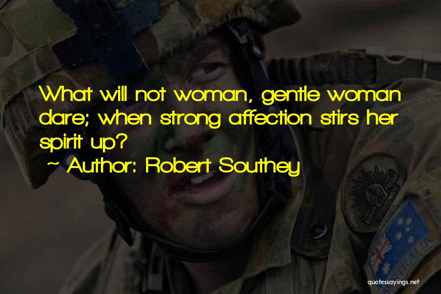 Robert Southey Quotes: What Will Not Woman, Gentle Woman Dare; When Strong Affection Stirs Her Spirit Up?