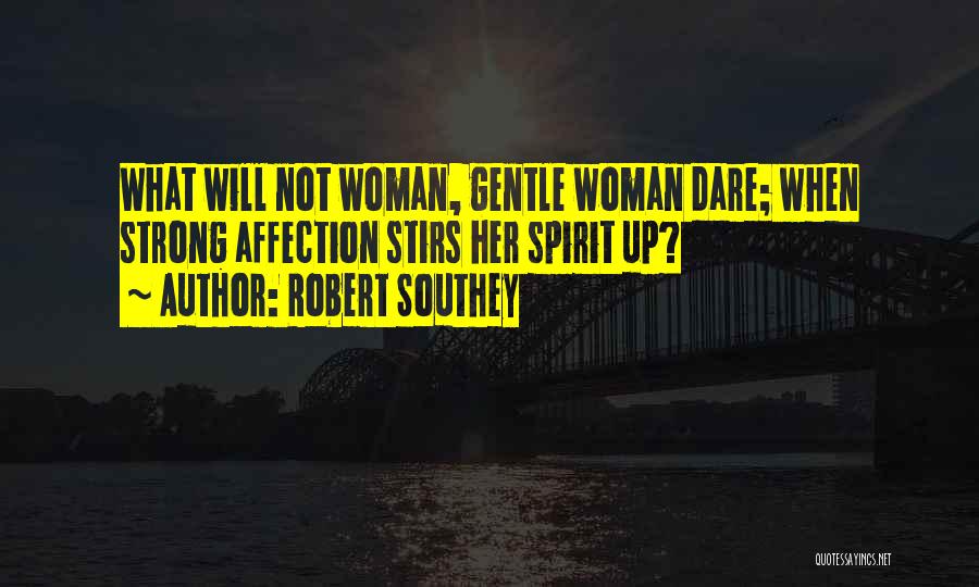 Robert Southey Quotes: What Will Not Woman, Gentle Woman Dare; When Strong Affection Stirs Her Spirit Up?
