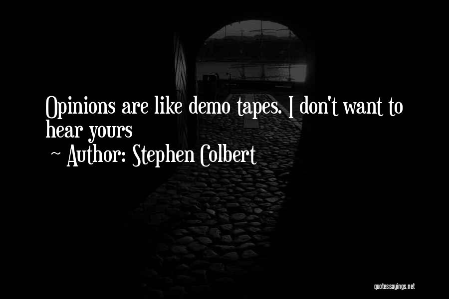 Stephen Colbert Quotes: Opinions Are Like Demo Tapes. I Don't Want To Hear Yours