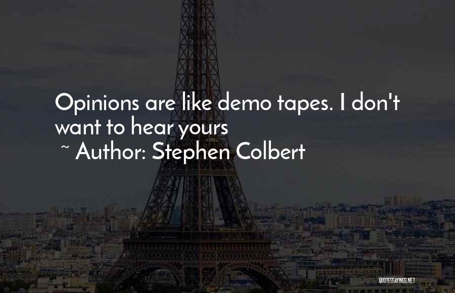 Stephen Colbert Quotes: Opinions Are Like Demo Tapes. I Don't Want To Hear Yours
