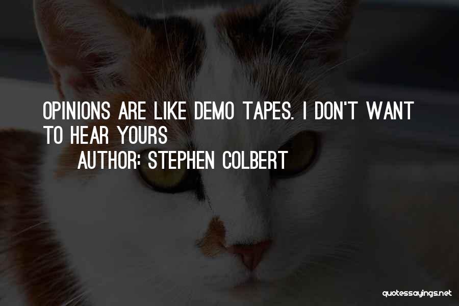 Stephen Colbert Quotes: Opinions Are Like Demo Tapes. I Don't Want To Hear Yours