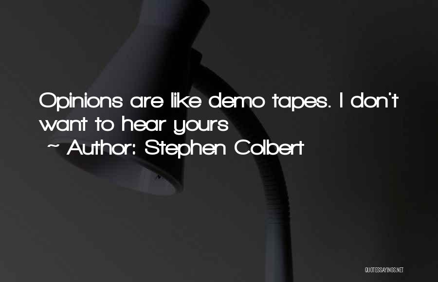 Stephen Colbert Quotes: Opinions Are Like Demo Tapes. I Don't Want To Hear Yours