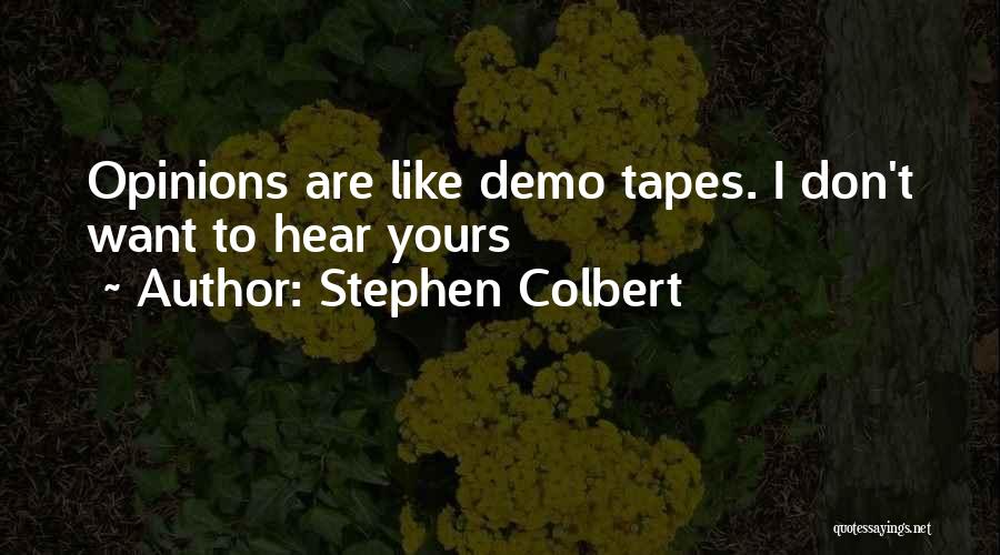 Stephen Colbert Quotes: Opinions Are Like Demo Tapes. I Don't Want To Hear Yours