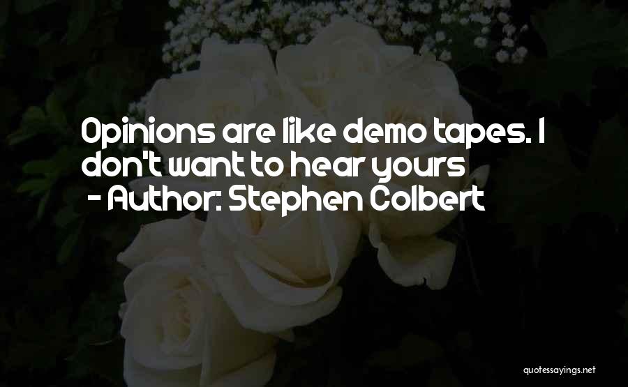 Stephen Colbert Quotes: Opinions Are Like Demo Tapes. I Don't Want To Hear Yours