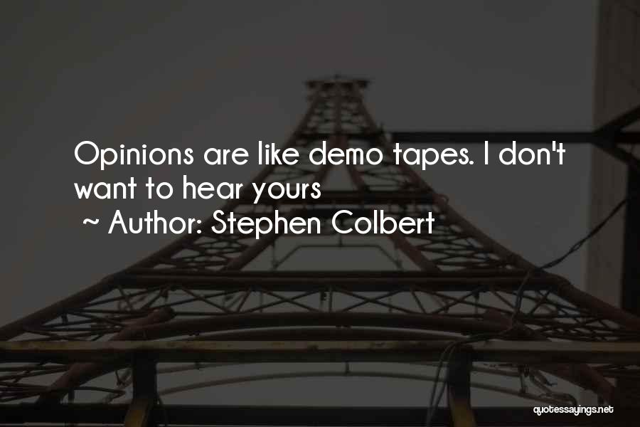Stephen Colbert Quotes: Opinions Are Like Demo Tapes. I Don't Want To Hear Yours