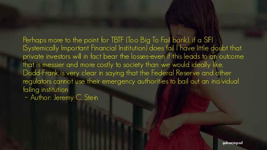 Jeremy C. Stein Quotes: Perhaps More To The Point For Tbtf (too Big To Fail Bank), If A Sifi (systemically Important Financial Institution) Does