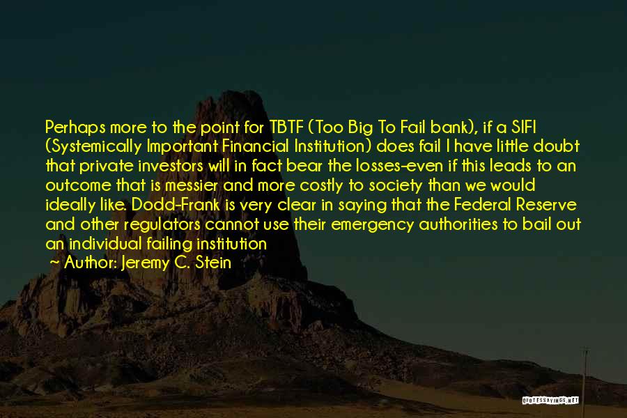 Jeremy C. Stein Quotes: Perhaps More To The Point For Tbtf (too Big To Fail Bank), If A Sifi (systemically Important Financial Institution) Does